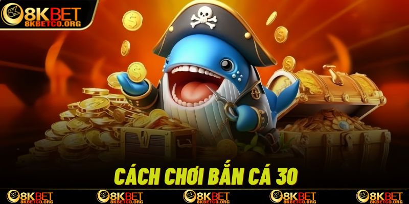 Cách chơi bắn cá 30 tại 8kbet