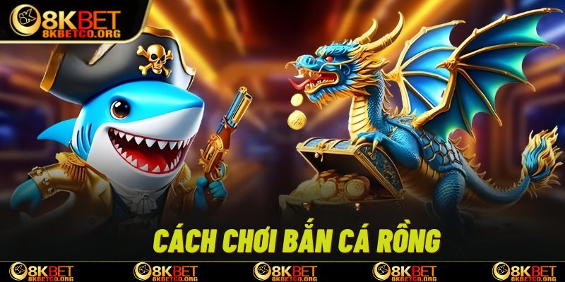 Nắm cách chơi Bắn cá rồng 8kbet để thuận tiện hơn khi hạ gục mục tiêu