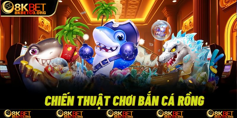 Chiến thuật và mẹo chơi Bắn cá rồng 8kbet sẽ giúp bạn hạ gục được nhiều loại cá